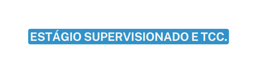 ESTÁGIO SUPERVISIONADO E TCC
